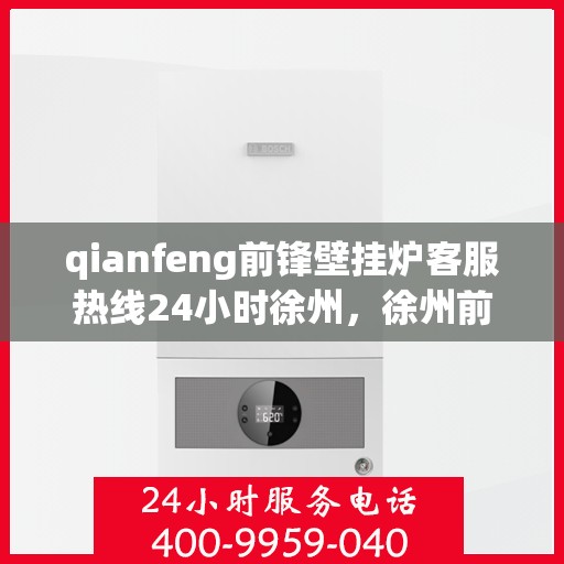qianfeng前锋壁挂炉客服热线24小时徐州，徐州前锋壁挂炉全天候客服热线，专业解答您的疑问