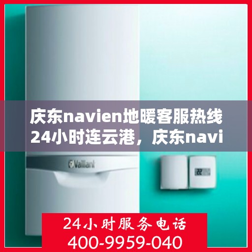 庆东navien地暖客服热线24小时连云港，庆东navien地暖连云港全天候客服热线，温暖无忧服务