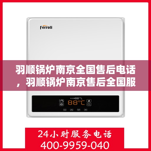 羽顺锅炉南京全国售后电话，羽顺锅炉南京售后全国服务热线，专业维修，贴心关怀