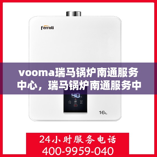 vooma瑞马锅炉南通服务中心，瑞马锅炉南通服务中心，专业维修与优质服务并行