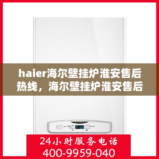 haier海尔壁挂炉淮安售后热线，海尔壁挂炉淮安售后热线，专业维修与贴心服务