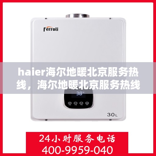 haier海尔地暖北京服务热线，海尔地暖北京服务热线，专业温暖您的生活之选