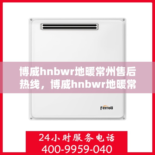 博威hnbwr地暖常州售后热线，博威hnbwr地暖常州售后服务热线，专业解决您的地暖问题