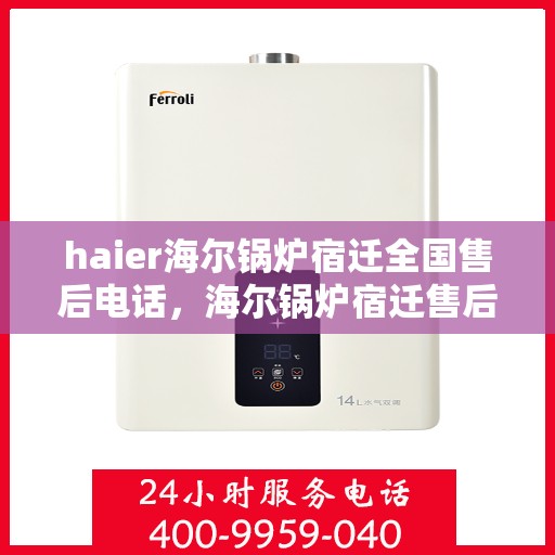 haier海尔锅炉宿迁全国售后电话，海尔锅炉宿迁售后热线及维修服务指南