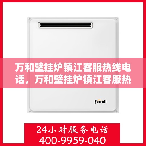 万和壁挂炉镇江客服热线电话，万和壁挂炉镇江客服热线——专业售后服务的贴心通道