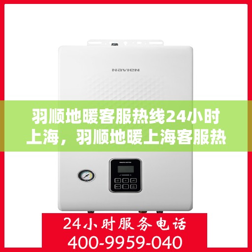羽顺地暖客服热线24小时上海，羽顺地暖上海客服热线全天候为您服务