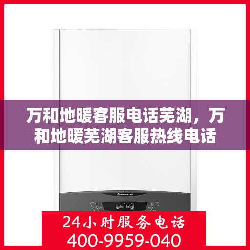 万和地暖客服电话芜湖，万和地暖芜湖客服热线电话