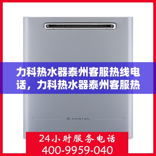 力科热水器泰州客服热线电话，力科热水器泰州客服热线详解，快速解决您的热水器问题