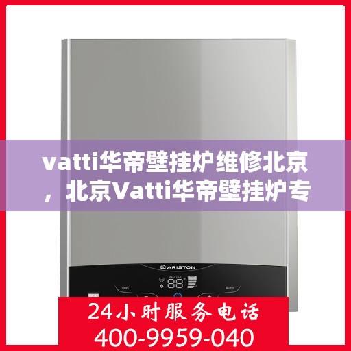 vatti华帝壁挂炉维修北京，北京Vatti华帝壁挂炉专业维修服务