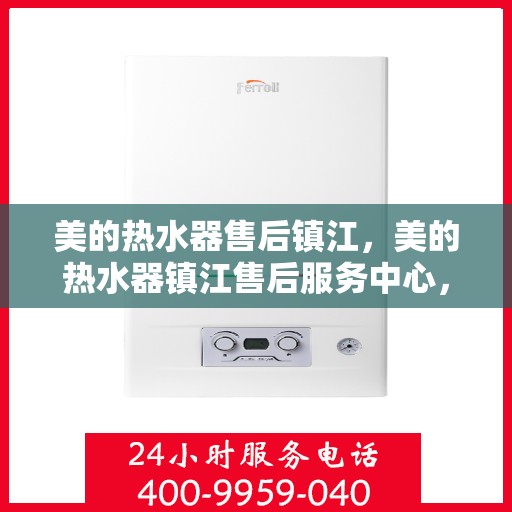 美的热水器售后镇江，美的热水器镇江售后服务中心，专业维修与贴心服务