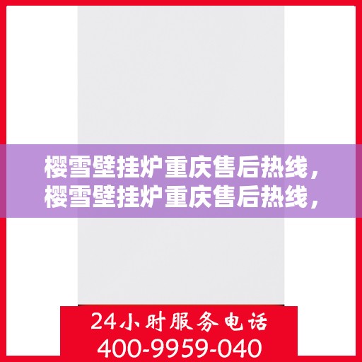 樱雪壁挂炉重庆售后热线，樱雪壁挂炉重庆售后热线，专业维修服务，温暖您的生活