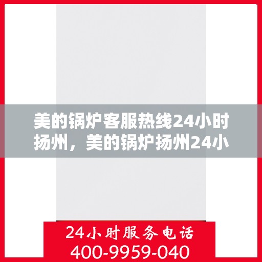 美的锅炉客服热线24小时扬州，美的锅炉扬州24小时客服热线服务