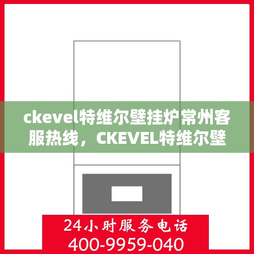 ckevel特维尔壁挂炉常州客服热线，CKEVEL特维尔壁挂炉常州客服热线，专业解答您的壁挂炉问题