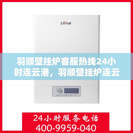 羽顺壁挂炉客服热线24小时连云港，羽顺壁挂炉连云港客服热线24小时在线服务