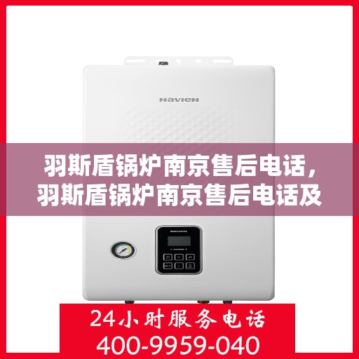 羽斯盾锅炉南京售后电话，羽斯盾锅炉南京售后电话及维修服务指南