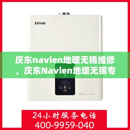 庆东navien地暖无锡维修，庆东Navien地暖无锡专业维修服务