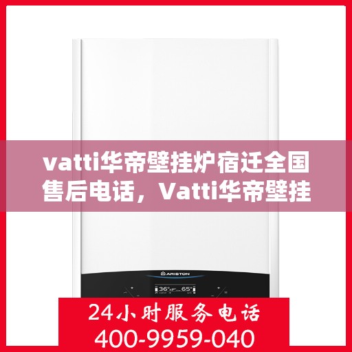 vatti华帝壁挂炉宿迁全国售后电话，Vatti华帝壁挂炉宿迁售后服务中心联系电话