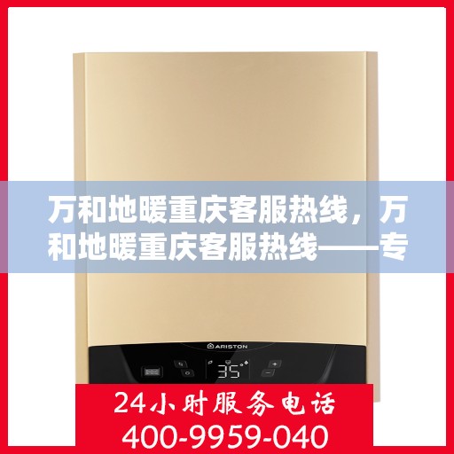 万和地暖重庆客服热线，万和地暖重庆客服热线——专业服务的温暖连线