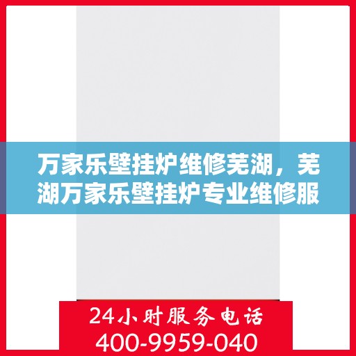 万家乐壁挂炉维修芜湖，芜湖万家乐壁挂炉专业维修服务