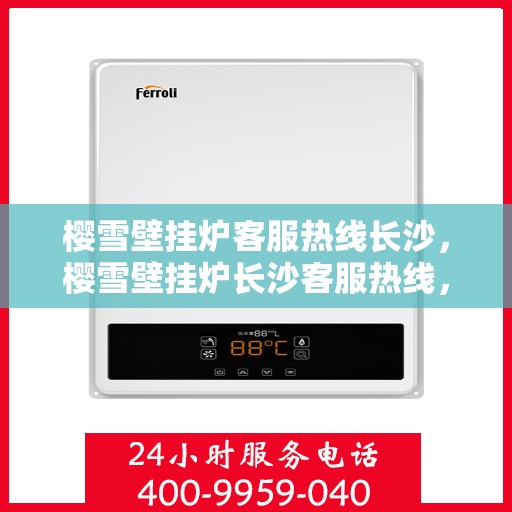 樱雪壁挂炉客服热线长沙，樱雪壁挂炉长沙客服热线，专业解答您的疑问