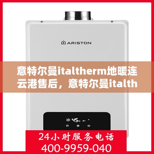 意特尔曼italtherm地暖连云港售后，意特尔曼italtherm地暖连云港售后服务解析