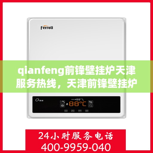 qianfeng前锋壁挂炉天津服务热线，天津前锋壁挂炉服务热线，专业维修与售后支持团队为您护航