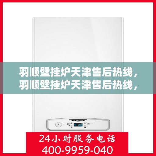 羽顺壁挂炉天津售后热线，羽顺壁挂炉天津售后热线，专业服务，贴心关怀