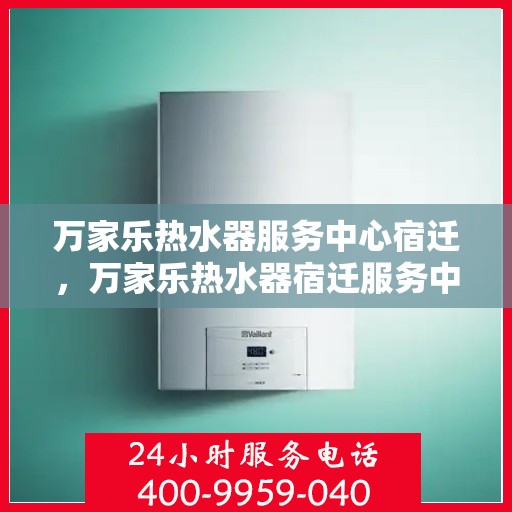 万家乐热水器服务中心宿迁，万家乐热水器宿迁服务中心，专业维修与贴心服务