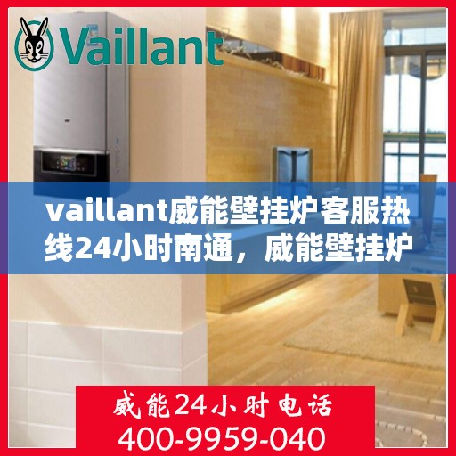 vaillant威能壁挂炉客服热线24小时南通，威能壁挂炉南通客服热线全天候为您服务