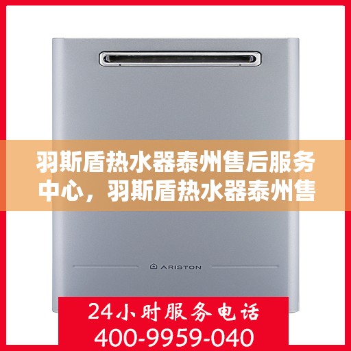 羽斯盾热水器泰州售后服务中心，羽斯盾热水器泰州售后服务中心，专业维修与贴心服务