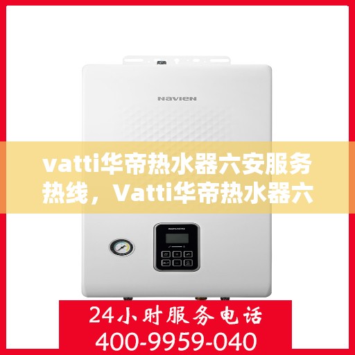 vatti华帝热水器六安服务热线，Vatti华帝热水器六安服务热线，专业售后支持，贴心服务体验