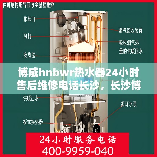 博威hnbwr热水器24小时售后维修电话长沙，长沙博威hnbwr热水器24小时专业售后维修服务电话