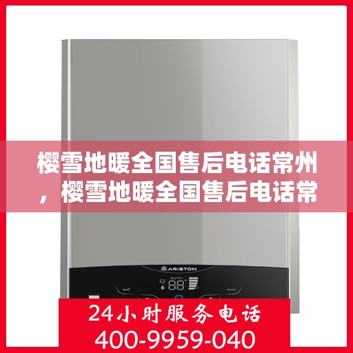 樱雪地暖全国售后电话常州，樱雪地暖全国售后电话常州服务热线及售后保障详解