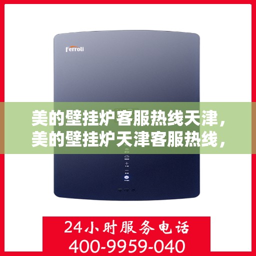 美的壁挂炉客服热线天津，美的壁挂炉天津客服热线，专业解答与售后无忧