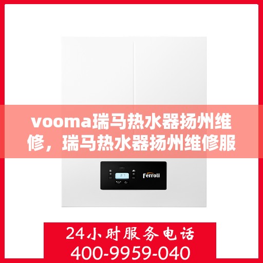 vooma瑞马热水器扬州维修，瑞马热水器扬州维修服务解析