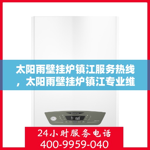 太阳雨壁挂炉镇江服务热线，太阳雨壁挂炉镇江专业维修服务热线，全方位解决您的壁挂炉问题