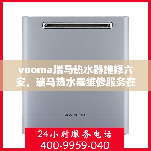 vooma瑞马热水器维修六安，瑞马热水器维修服务在六安，专业解决您的热水难题