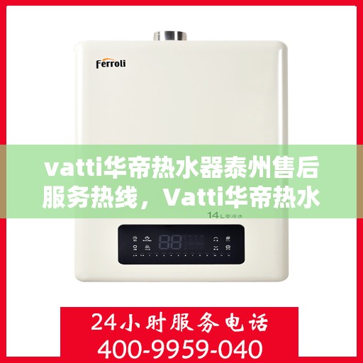 vatti华帝热水器泰州售后服务热线，Vatti华帝热水器泰州售后服务热线，专业解决您的热水器问题