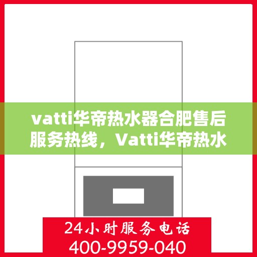 vatti华帝热水器合肥售后服务热线，Vatti华帝热水器合肥售后服务热线，专业团队，贴心服务