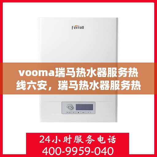 vooma瑞马热水器服务热线六安，瑞马热水器服务热线在六安，专业团队，贴心服务