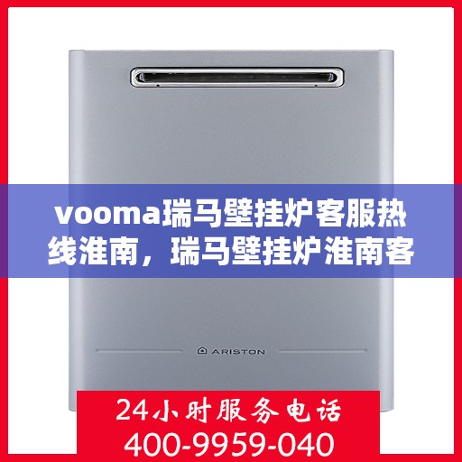vooma瑞马壁挂炉客服热线淮南，瑞马壁挂炉淮南客服热线，专业解答，温暖您的生活