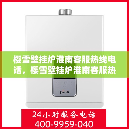 樱雪壁挂炉淮南客服热线电话，樱雪壁挂炉淮南客服热线电话，全天候服务，温暖您的生活。