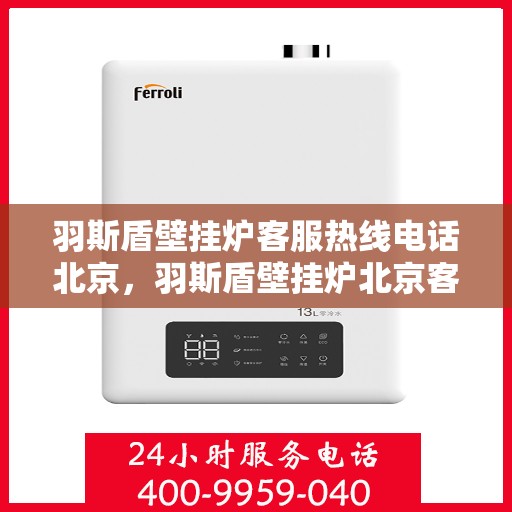 羽斯盾壁挂炉客服热线电话北京，羽斯盾壁挂炉北京客服热线电话全解析