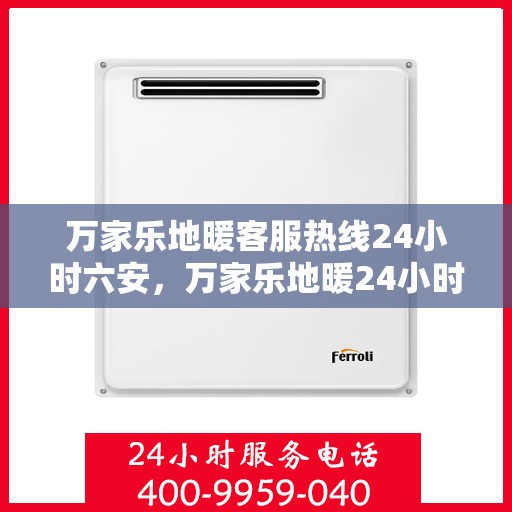 万家乐地暖客服热线24小时六安，万家乐地暖24小时客服热线在六安，全天候服务温暖您的生活