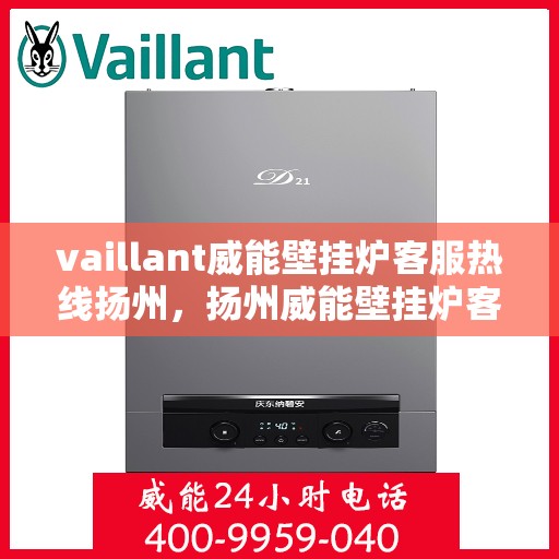 vaillant威能壁挂炉客服热线扬州，扬州威能壁挂炉客服热线详解，专业解答与贴心服务