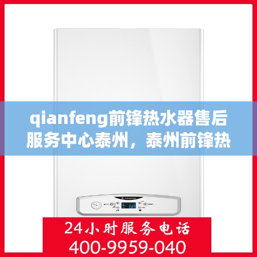 qianfeng前锋热水器售后服务中心泰州，泰州前锋热水器售后服务中心，专业维修，贴心服务