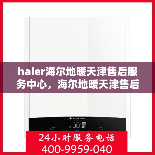haier海尔地暖天津售后服务中心，海尔地暖天津售后服务中心，专业维修与优质服务并行