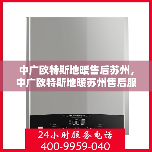 中广欧特斯地暖售后苏州，中广欧特斯地暖苏州售后服务中心，专业、高效的售后服务体验