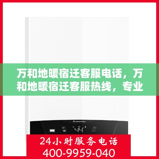 万和地暖宿迁客服电话，万和地暖宿迁客服热线，专业解答，温暖您的生活。