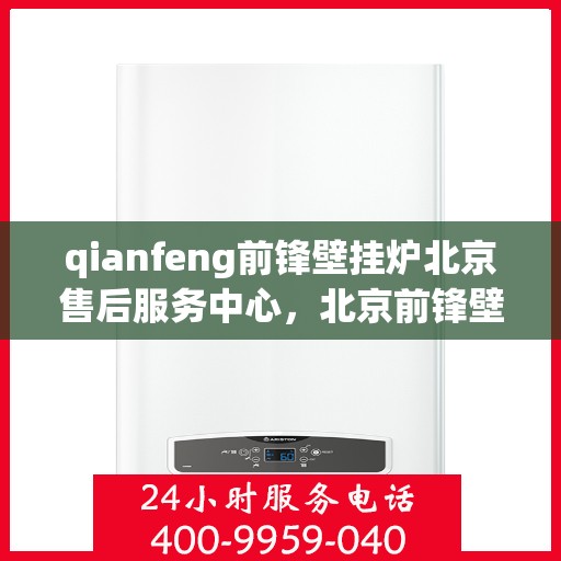qianfeng前锋壁挂炉北京售后服务中心，北京前锋壁挂炉售后服务中心，专业品质，贴心服务